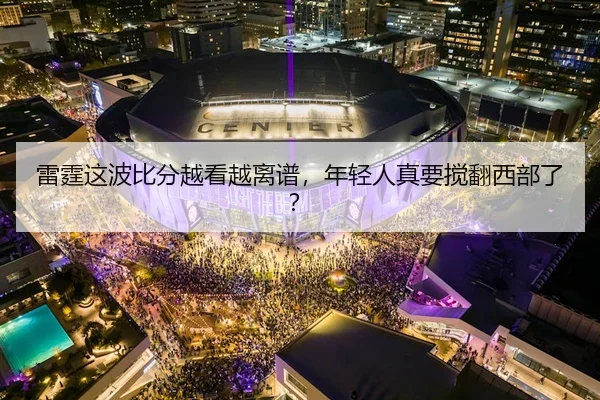 雷霆这波比分越看越离谱，年轻人真要搅翻西部了？