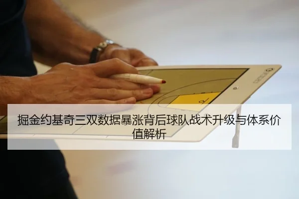 掘金约基奇三双数据暴涨背后球队战术升级与体系价值解析