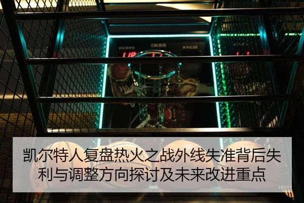 凯尔特人复盘热火之战外线失准背后失利与调整方向探讨及未来改进重点