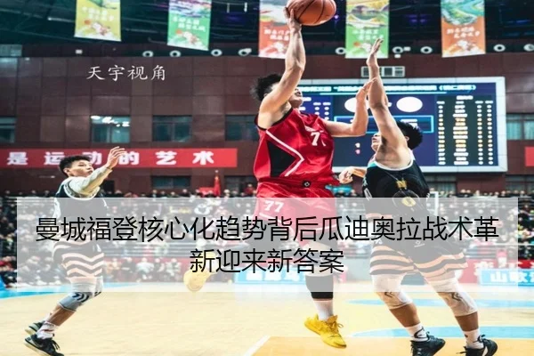 曼城福登核心化趋势背后瓜迪奥拉战术革新迎来新答案